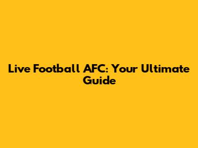 Live Football AFC: Your Ultimate Guide