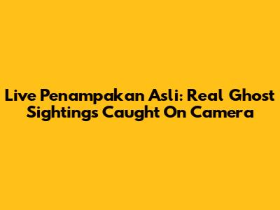 Live Penampakan Asli: Real Ghost Sightings Caught On Camera