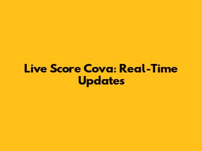 Live Score Cova: Real-Time Updates