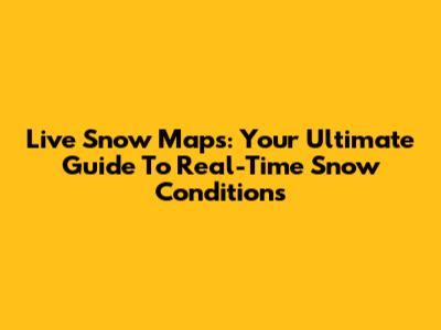 Live Snow Maps: Your Ultimate Guide To Real-Time Snow Conditions