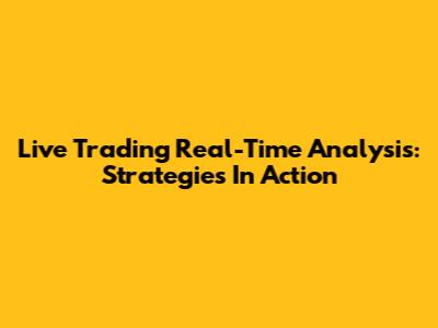 Live Trading Real-Time Analysis: Strategies In Action