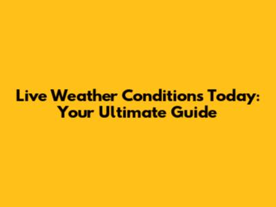 Live Weather Conditions Today: Your Ultimate Guide