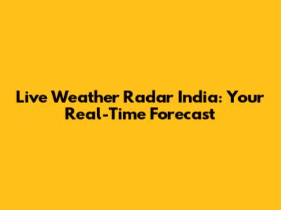 Live Weather Radar India: Your Real-Time Forecast
