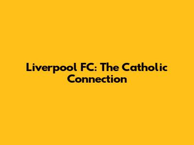 Liverpool FC: The Catholic Connection