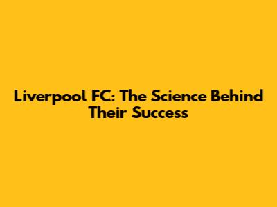 Liverpool FC: The Science Behind Their Success