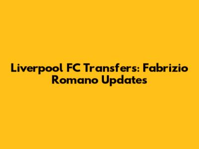 Liverpool FC Transfers: Fabrizio Romano Updates