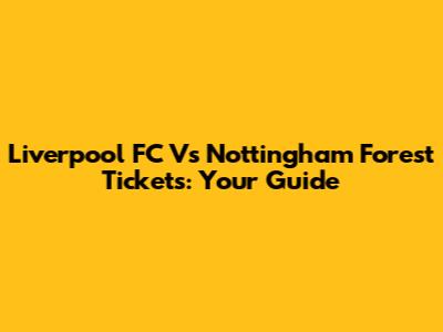 Liverpool FC Vs Nottingham Forest Tickets: Your Guide