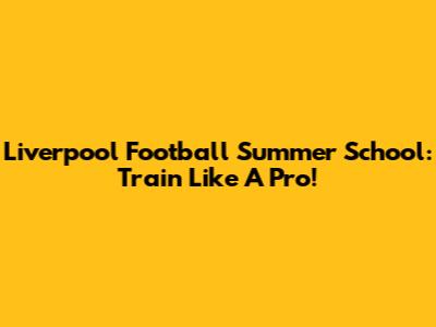 Liverpool Football Summer School: Train Like A Pro!