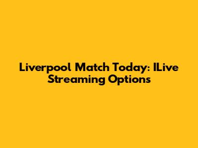 Liverpool Match Today: ILive Streaming Options