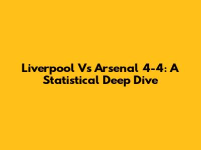Liverpool Vs Arsenal 4-4: A Statistical Deep Dive