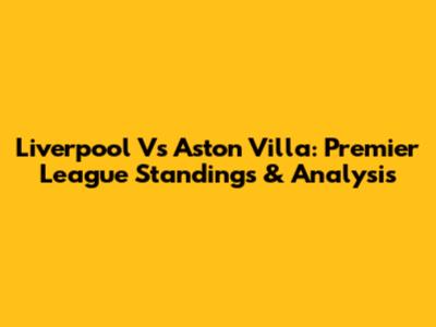 Liverpool Vs Aston Villa: Premier League Standings & Analysis