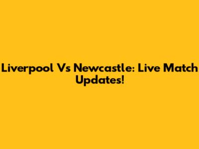 Liverpool Vs Newcastle: Live Match Updates!