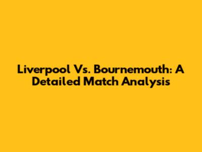 Liverpool Vs. Bournemouth: A Detailed Match Analysis