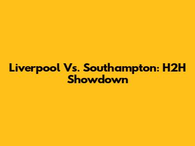 Liverpool Vs. Southampton: H2H Showdown