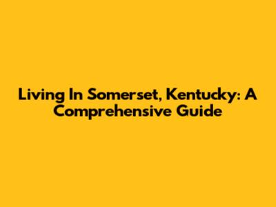 Living In Somerset, Kentucky: A Comprehensive Guide