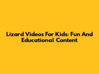 Lizard Videos For Kids: Fun And Educational Content