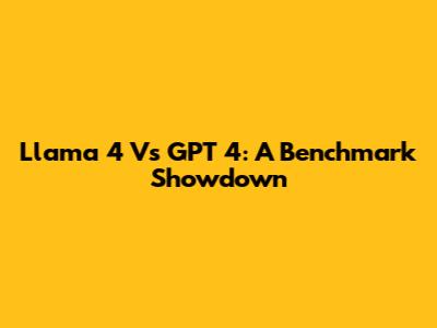 Llama 4 Vs GPT 4: A Benchmark Showdown