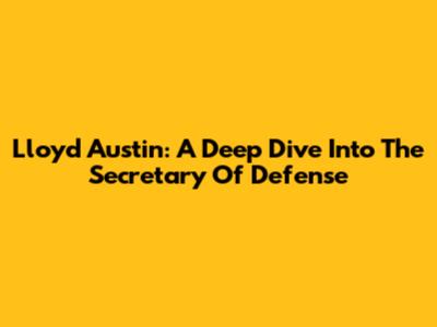 Lloyd Austin: A Deep Dive Into The Secretary Of Defense