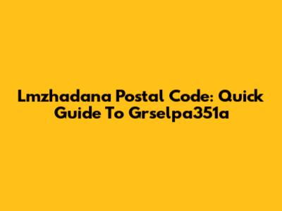 Lmzhadana Postal Code: Quick Guide To Grselpa351a