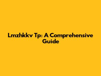 Lmzhkkv Tp: A Comprehensive Guide