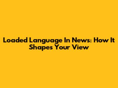 Loaded Language In News: How It Shapes Your View