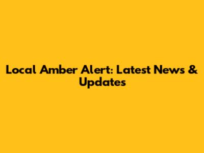 Local Amber Alert: Latest News & Updates