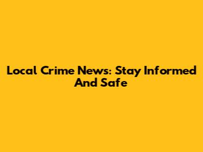 Local Crime News: Stay Informed And Safe