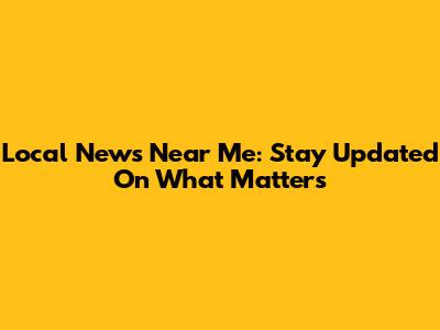 Local News Near Me: Stay Updated On What Matters