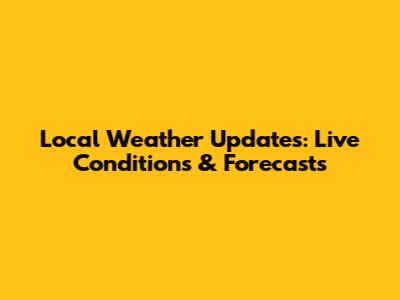 Local Weather Updates: Live Conditions & Forecasts
