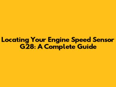 Locating Your Engine Speed Sensor G28: A Complete Guide