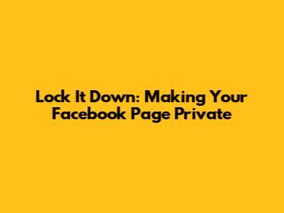 Lock It Down: Making Your Facebook Page Private