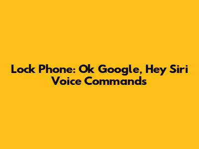 Lock Phone: Ok Google, Hey Siri Voice Commands
