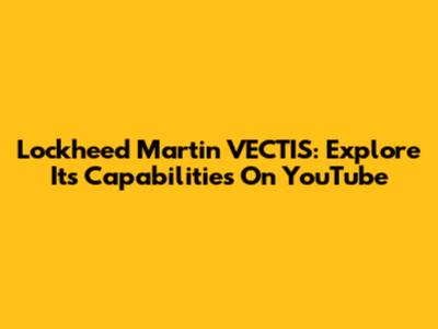 Lockheed Martin VECTIS: Explore Its Capabilities On YouTube