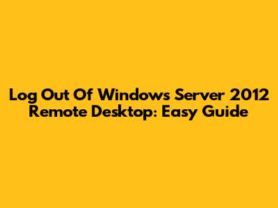 Log Out Of Windows Server 2012 Remote Desktop: Easy Guide