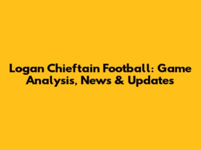 Logan Chieftain Football: Game Analysis, News & Updates