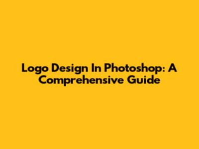 Logo Design In Photoshop: A Comprehensive Guide