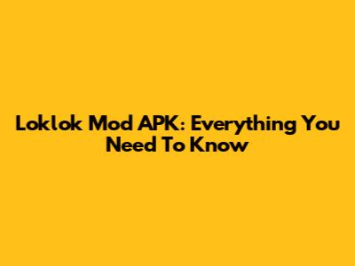Loklok Mod APK: Everything You Need To Know