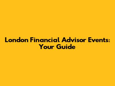 London Financial Advisor Events: Your Guide
