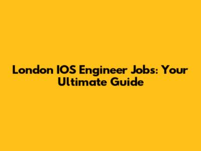 London IOS Engineer Jobs: Your Ultimate Guide