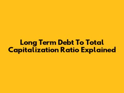 Long Term Debt To Total Capitalization Ratio Explained