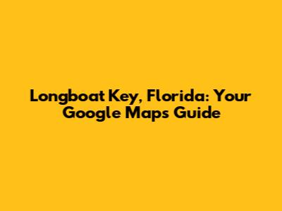 Longboat Key, Florida: Your Google Maps Guide