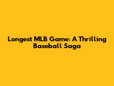 Longest MLB Game: A Thrilling Baseball Saga