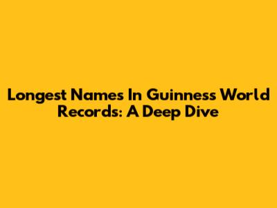 Longest Names In Guinness World Records: A Deep Dive
