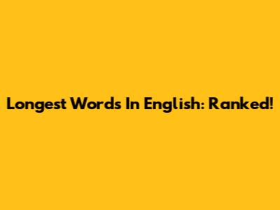 Longest Words In English: Ranked!
