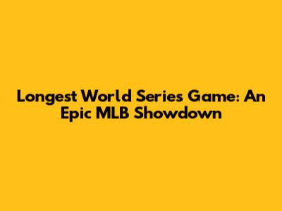 Longest World Series Game: An Epic MLB Showdown