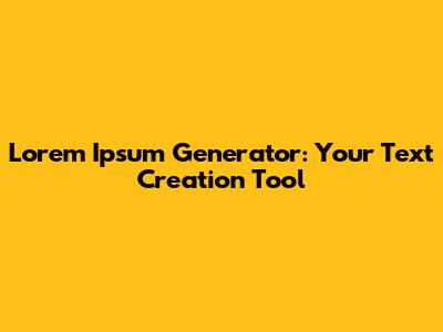 Lorem Ipsum Generator: Your Text Creation Tool