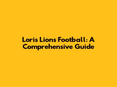 Loris Lions Football: A Comprehensive Guide