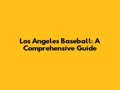 Los Angeles Baseball: A Comprehensive Guide