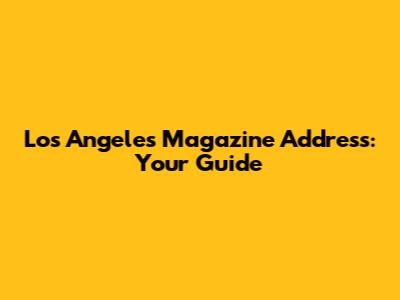 Los Angeles Magazine Address: Your Guide