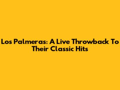 Los Palmeras: A Live Throwback To Their Classic Hits